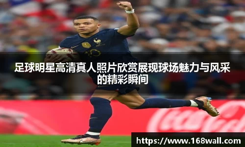 足球明星高清真人照片欣赏展现球场魅力与风采的精彩瞬间