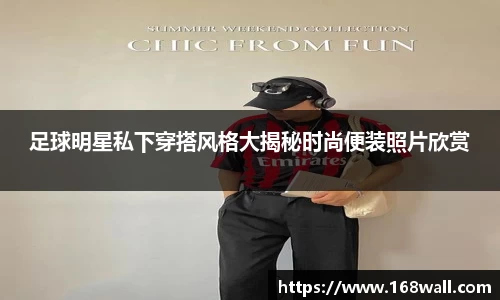 足球明星私下穿搭风格大揭秘时尚便装照片欣赏